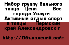 Набор группу бального танца › Цена ­ 200 - Все города Услуги » Активный отдых,спорт и танцы   . Пермский край,Александровск г.